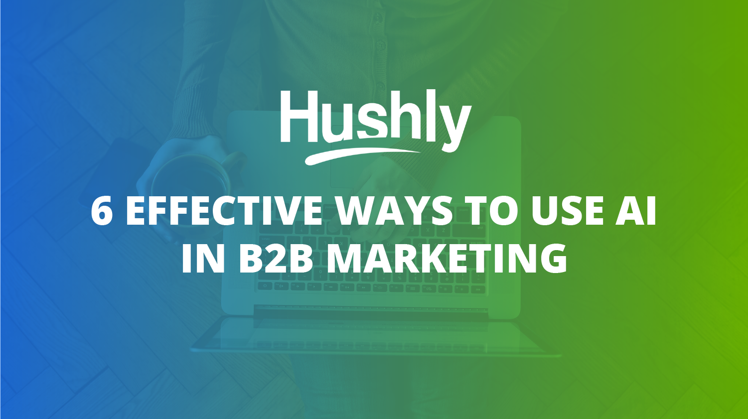 6 Effective Ways to Use AI in B2B Marketing