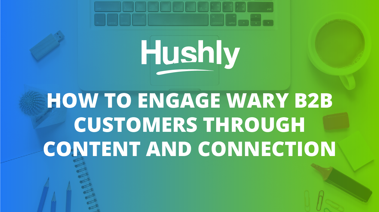How to Engage Wary B2B Customers through Content and Connection