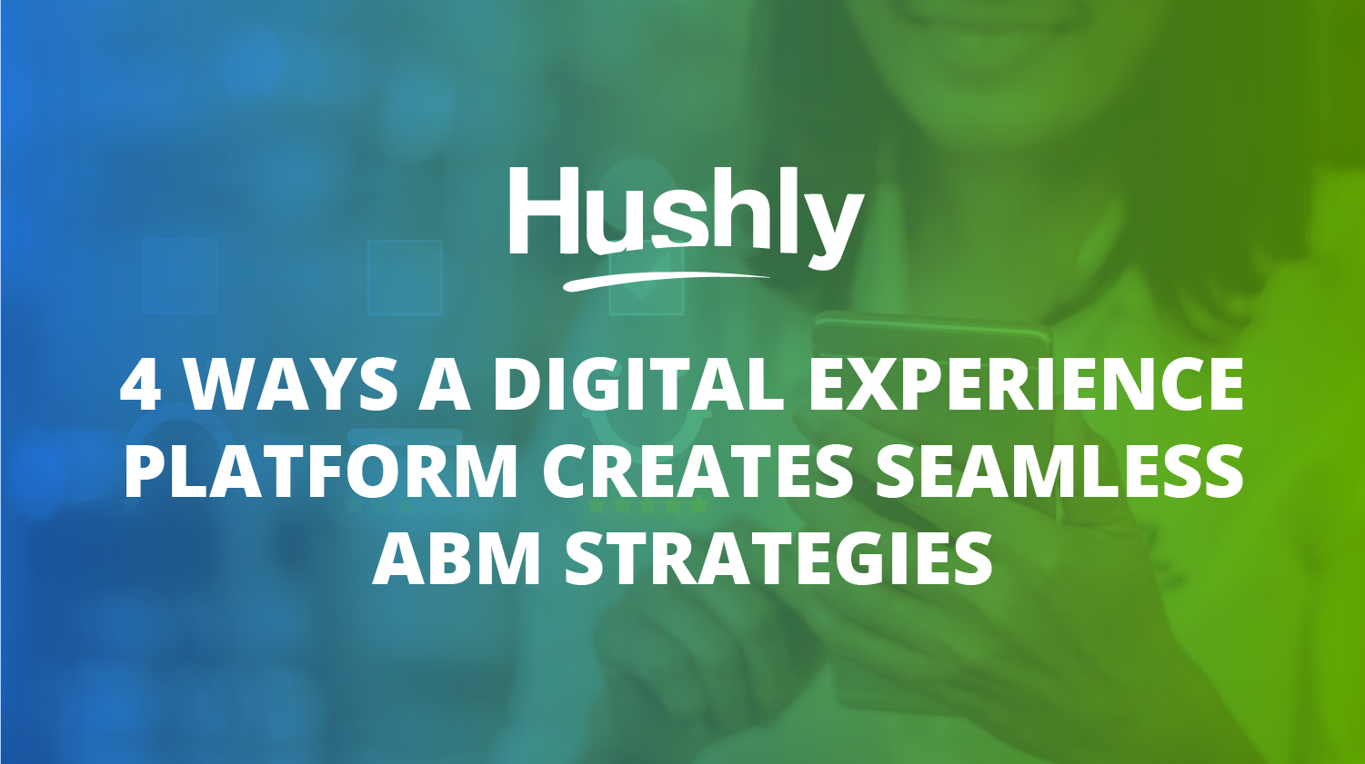4 Ways a Digital Experience Platform Creates Seamless ABM Strategies